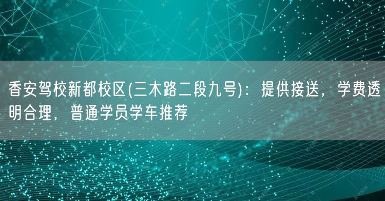 香安驾校新都校区(三木路二段九号)：提供接送，学费透明合理，普通学员学车推荐