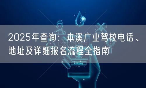 2025年查询：本溪广业驾校电话、地址及详细报名流程全指南