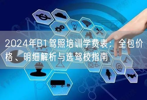 2024年B1驾照培训学费表:全包价格、明细解析与选驾校指南 2024年B1驾照培训学费表:全包价格、明细解析与选驾校指南