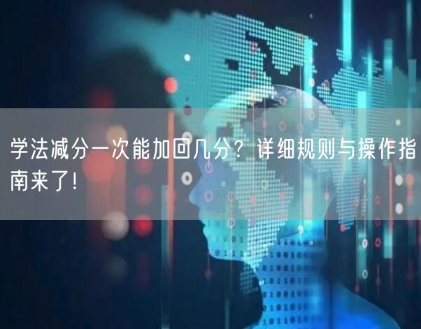 学法减分一次能加回几分？详细规则与操作指南来了！