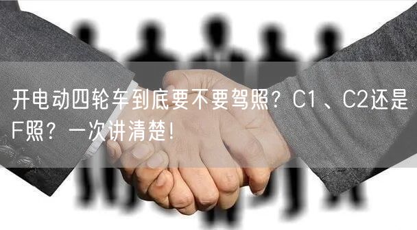 开电动四轮车到底要不要驾照?C1、C2还是F照?一次讲清楚!