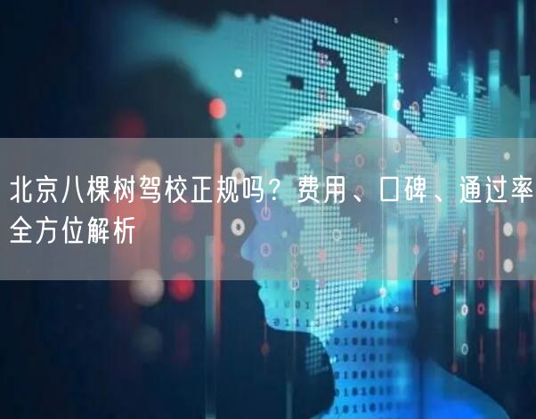 北京八棵树驾校正规吗？费用、口碑、通过率全方位解析