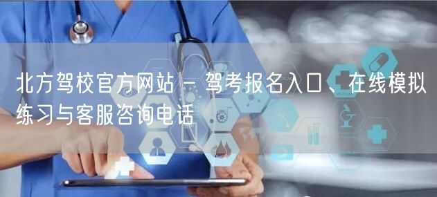 北方驾校官方网站 – 驾考报名入口、在线模拟练习与客服咨询电话 北方驾校官方网站 – 驾考报名入口、在线模拟练习与客服咨询电话