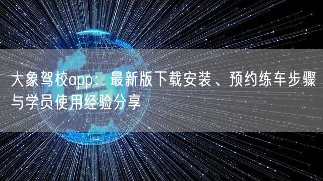 大象驾校app：最新版下载安装、预约练车步骤与学员使用经验分享