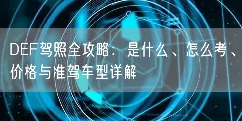 DEF驾照全攻略：是什么、怎么考、价格与准驾车型详解