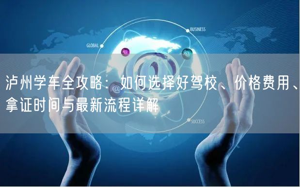 泸州学车全攻略:如何选择好驾校、价格费用、拿证时间与最新流程详解