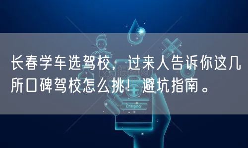 长春学车选驾校，过来人告诉你这几所口碑驾校怎么挑！避坑指南。