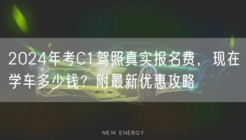 2024年考C1驾照真实报名费，现在学车多少钱？附最新优惠攻略