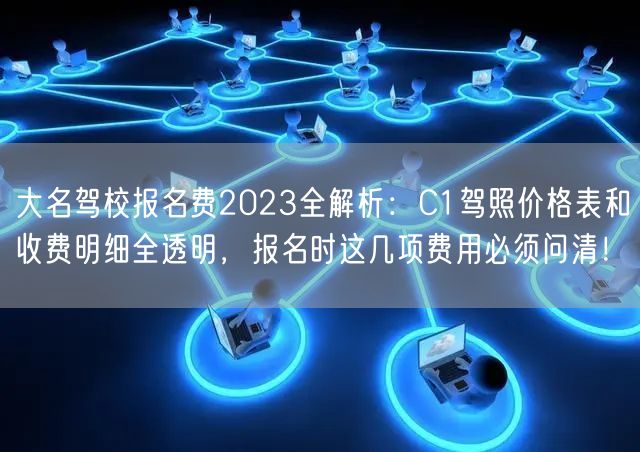 大名驾校报名费2023全解析：C1驾照价格表和收费明细全透明，报名时这几项费用必须问清！