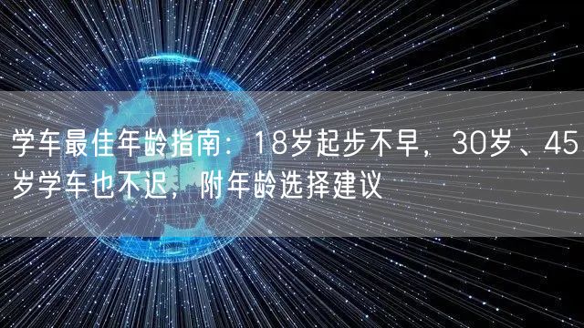 学车最佳年龄指南：18岁起步不早，30岁、45岁学车也不迟，附年龄选择建议