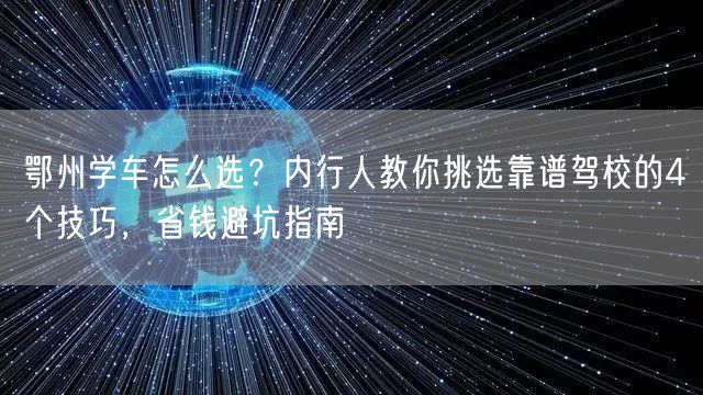 鄂州学车怎么选？内行人教你挑选靠谱驾校的4个技巧，省钱避坑指南