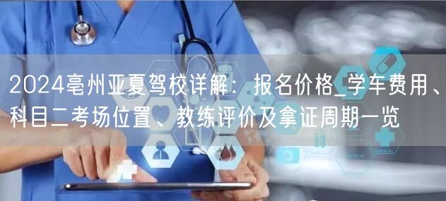 2024亳州亚夏驾校详解:报名价格_学车费用、科目二考场位置、教练评价及拿证周期一览