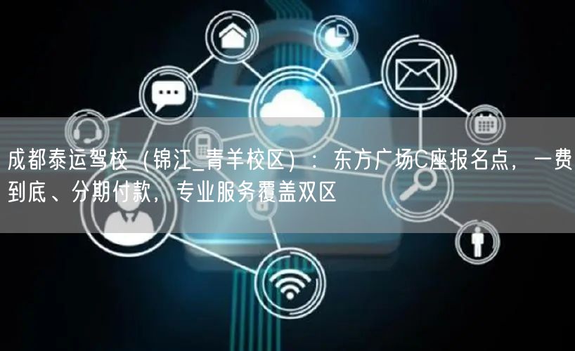 成都泰运驾校（锦江_青羊校区）：东方广场C座报名点，一费到底、分期付款，专业服务覆盖双区