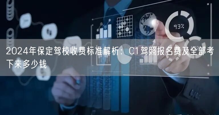 2024年保定驾校收费标准解析：C1驾照报名费及全部考下来多少钱