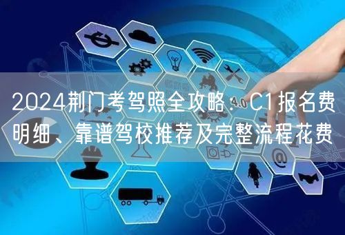 2024荆门考驾照全攻略:C1报名费明细、靠谱驾校推荐及完整流程花费