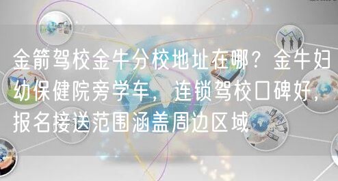 金箭驾校金牛分校地址在哪？金牛妇幼保健院旁学车，连锁驾校口碑好，报名接送范围涵盖周边区域