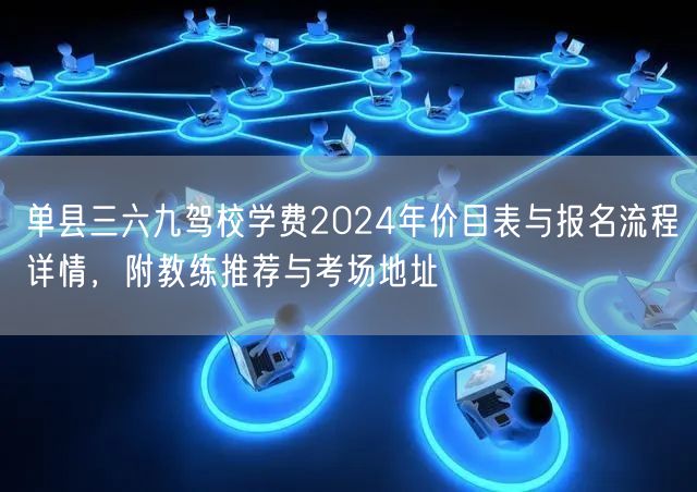 单县三六九驾校学费2024年价目表与报名流程详情，附教练推荐与考场地址