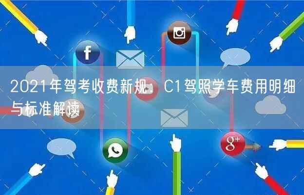 2021年驾考收费新规：C1驾照学车费用明细与标准解读