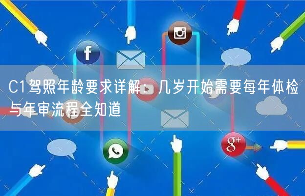 C1驾照年龄要求详解:几岁开始需要每年体检与年审流程全知道