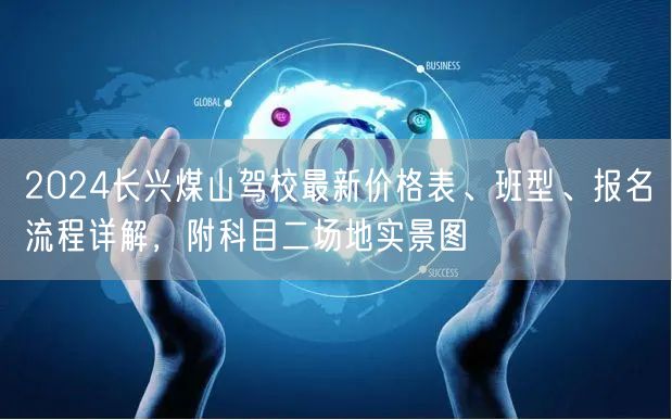 2024长兴煤山驾校最新价格表、班型、报名流程详解，附科目二场地实景图