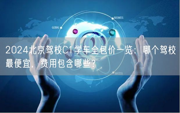 2024北京驾校C1学车全包价一览：哪个驾校最便宜，费用包含哪些？