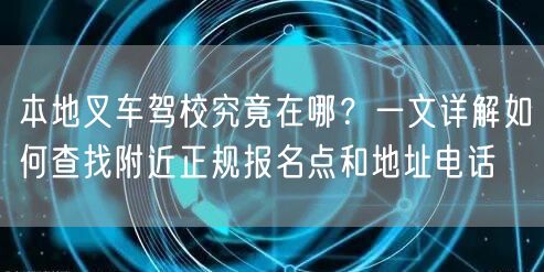 本地叉车驾校究竟在哪?一文详解如何查找附近正规报名点和地址电话 本地叉车驾校究竟在哪?一文详解如何查找附近正规报名点和地址电话