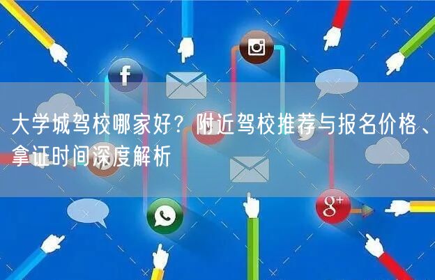 大学城驾校哪家好？附近驾校推荐与报名价格、拿证时间深度解析
