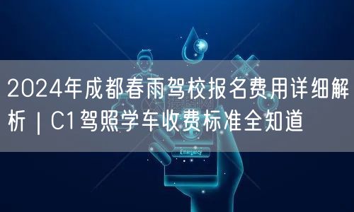 2024年成都春雨驾校报名费用详细解析｜C1驾照学车收费标准全知道