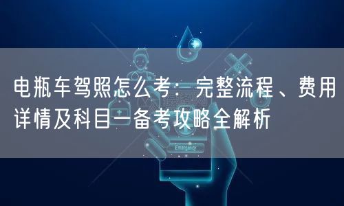 电瓶车驾照怎么考:完整流程、费用详情及科目一备考攻略全解析 电瓶车驾照怎么考:完整流程、费用详情及科目一备考攻略全解析