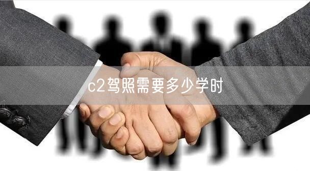 c2驾照需要多少学时 c2驾照需要多少学时
