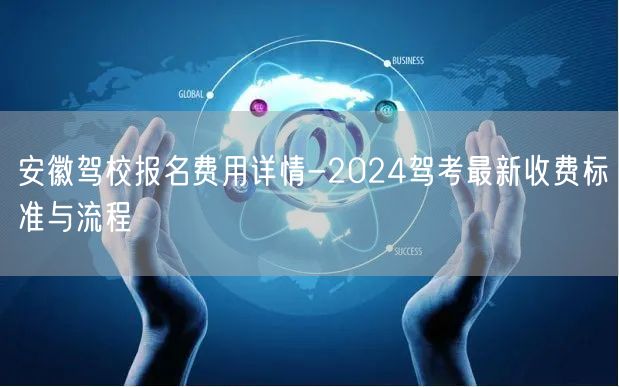 安徽驾校报名费用详情-2024驾考最新收费标准与流程