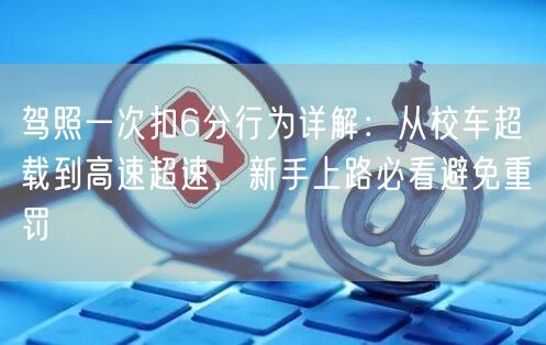 驾照一次扣6分行为详解：从校车超载到高速超速，新手上路必看避免重罚