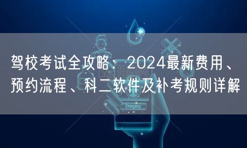驾校考试全攻略：2024最新费用、预约流程、科二软件及补考规则详解