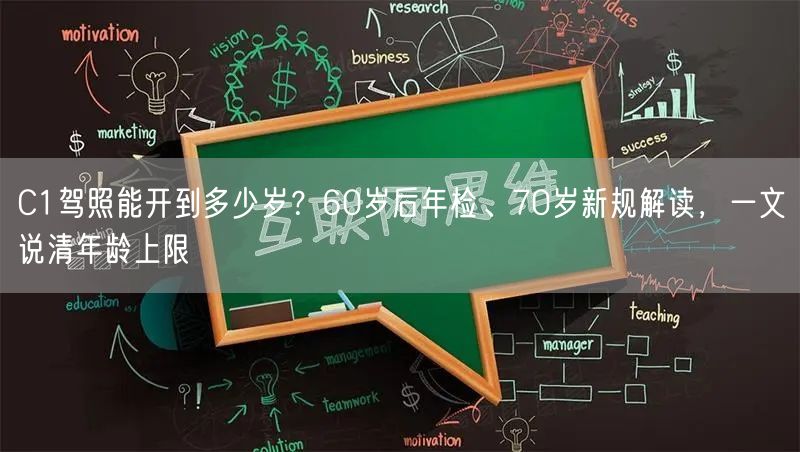 C1驾照能开到多少岁？60岁后年检、70岁新规解读，一文说清年龄上限