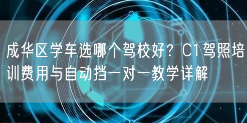 成华区学车选哪个驾校好?C1驾照培训费用与自动挡一对一教学详解