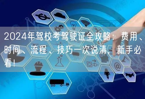 2024年驾校考驾驶证全攻略：费用、时间、流程、技巧一次说清，新手必看！