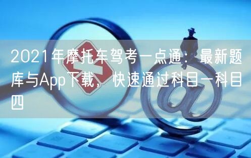 2021年摩托车驾考一点通：最新题库与App下载，快速通过科目一科目四