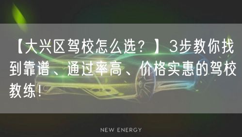 【大兴区驾校怎么选？】3步教你找到靠谱、通过率高、价格实惠的驾校教练！