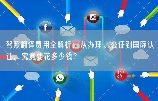 驾照翻译费用全解析：从办理、公证到国际认证，究竟要花多少钱？