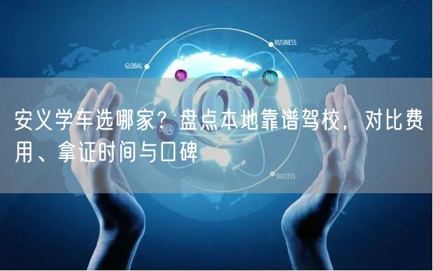 安义学车选哪家？盘点本地靠谱驾校，对比费用、拿证时间与口碑