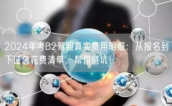 2024年考B2驾照真实费用明细：从报名到下证总花费清单，帮你避坑！