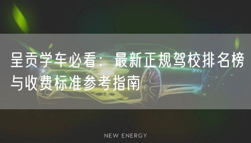 呈贡学车必看：最新正规驾校排名榜与收费标准参考指南