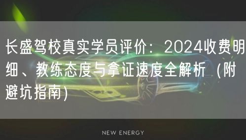 长盛驾校真实学员评价:2024收费明细、教练态度与拿证速度全解析(附避坑指南)