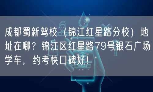 成都蜀新驾校（锦江红星路分校）地址在哪？锦江区红星路79号银石广场学车，约考快口碑好！
