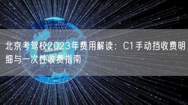 北京考驾校2023年费用解读：C1手动挡收费明细与一次性收费指南