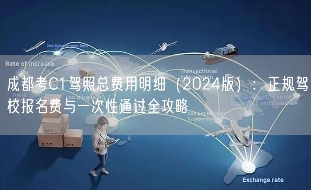成都考C1驾照总费用明细(2024版):正规驾校报名费与一次性通过全攻略