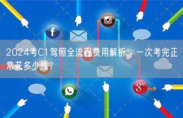 2024考C1驾照全流程费用解析：一次考完正常花多少钱？