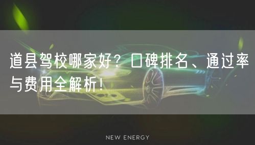 道县驾校哪家好？口碑排名、通过率与费用全解析！
