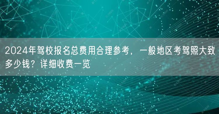 2024年驾校报名总费用合理参考，一般地区考驾照大致多少钱？详细收费一览