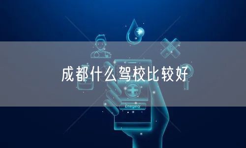 成都什么驾校比较好